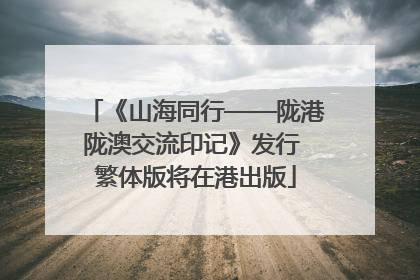 《山海同行——陇港陇澳交流印记》发行 繁体版将在港出版