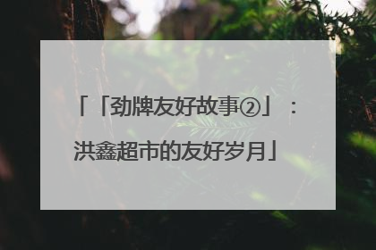 「劲牌友好故事②」：洪鑫超市的友好岁月
