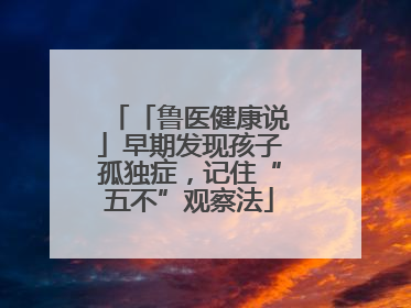 「鲁医健康说」早期发现孩子孤独症，记住“五不”观察法
