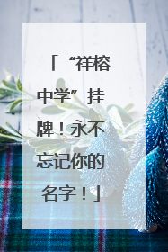 “祥榕中学”挂牌！永不忘记你的名字！