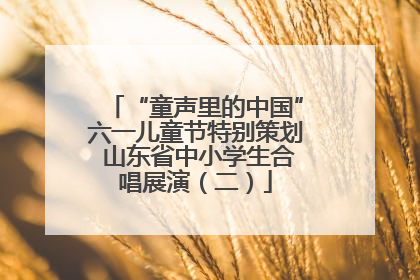 “童声里的中国”六一儿童节特别策划 山东省中小学生合唱展演（二）