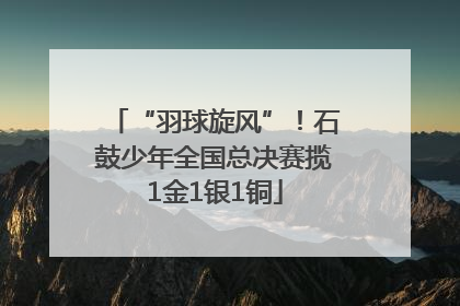 “羽球旋风”！石鼓少年全国总决赛揽1金1银1铜