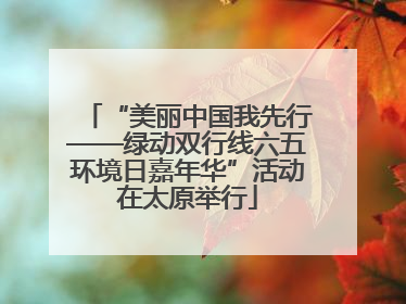 “美丽中国我先行——绿动双行线六五环境日嘉年华”活动在太原举行