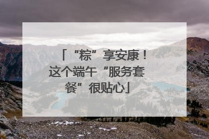 “粽”享安康！这个端午“服务套餐”很贴心
