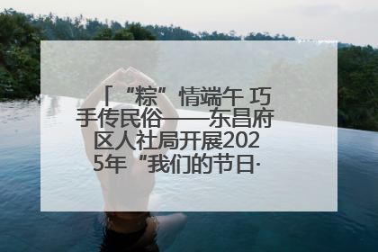 “粽”情端午 巧手传民俗——东昌府区人社局开展2025年“我们的节日·端午”包粽子活动