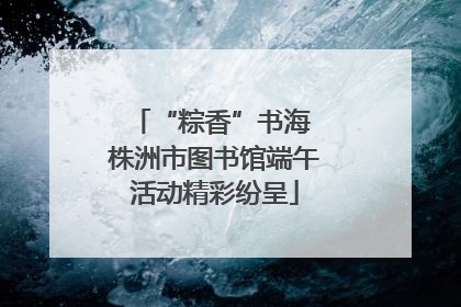 “粽香”书海 株洲市图书馆端午活动精彩纷呈