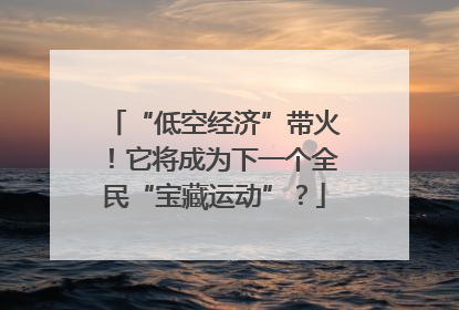 “低空经济”带火！它将成为下一个全民“宝藏运动”？