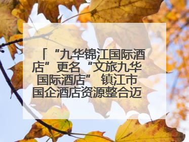 “九华锦江国际酒店”更名“文旅九华国际酒店” 镇江市国企酒店资源整合迈出重要一步