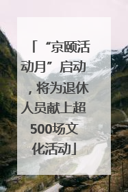 “京颐活动月”启动，将为退休人员献上超500场文化活动