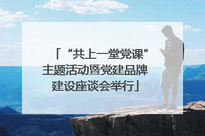 “共上一堂党课”主题活动暨党建品牌建设座谈会举行