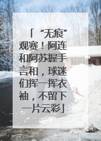 “无痕”观赛！阿连和阿苏握手言和，球迷们挥一挥衣袖，不留下一片云彩