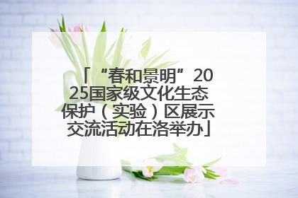 “春和景明”2025国家级文化生态保护（实验）区展示交流活动在洛举办