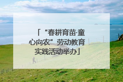 “春耕育苗·童心向农”劳动教育实践活动举办