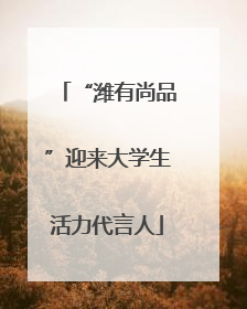 “潍有尚品”迎来大学生活力代言人