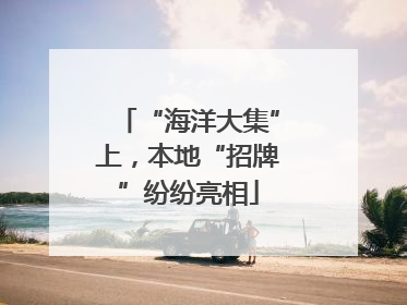“海洋大集”上，本地“招牌”纷纷亮相