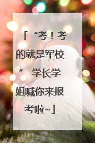 “考！考的就是军校” 学长学姐喊你来报考啦~