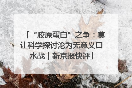 “胶原蛋白”之争：莫让科学探讨沦为无意义口水战｜新京报快评
