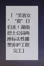 “芙蓉女”“夏”日归来！湖南烈士公园两座标志性雕塑养护工程完工