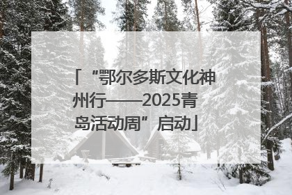 “鄂尔多斯文化神州行——2025青岛活动周”启动