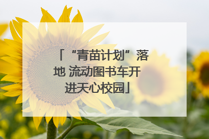 “青苗计划”落地 流动图书车开进天心校园