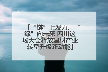 “链”上发力、“绿”向未来 四川这场大会释放建材产业转型升级新动能