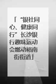 “银社同心、健康同行”长沙银行趣味运动会燃动裕南街街道