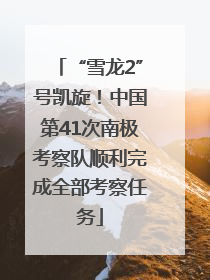 “雪龙2”号凯旋！中国第41次南极考察队顺利完成全部考察任务