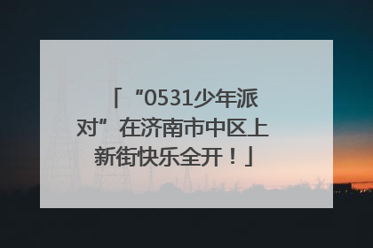 “0531少年派对”在济南市中区上新街快乐全开！
