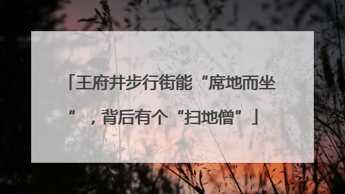 王府井步行街能“席地而坐”，背后有个“扫地僧”