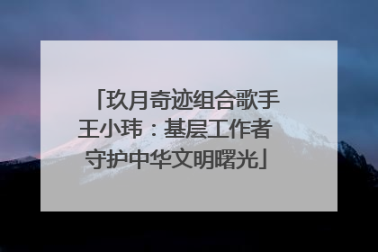 玖月奇迹组合歌手王小玮：基层工作者守护中华文明曙光