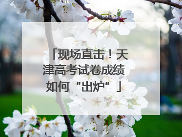 现场直击！天津高考试卷成绩如何“出炉”