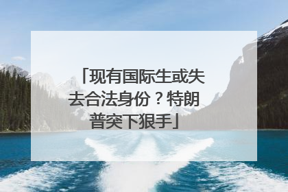 现有国际生或失去合法身份？特朗普突下狠手