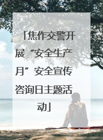 焦作交警开展“安全生产月”安全宣传咨询日主题活动