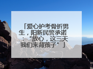 爱心护考骨折男生，阳新民警承诺：“放心，这三天我们来背孩子”