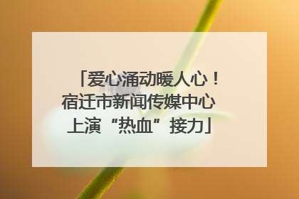 爱心涌动暖人心！宿迁市新闻传媒中心上演“热血”接力