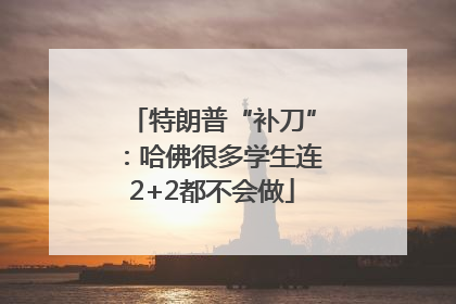 特朗普“补刀”：哈佛很多学生连2+2都不会做