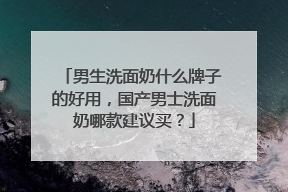 男生洗面奶什么牌子的好用，国产男士洗面奶哪款建议买？