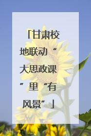 甘肃校地联动“大思政课”里“有风景”