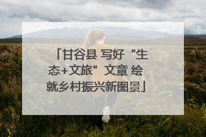甘谷县 写好“生态+文旅”文章 绘就乡村振兴新图景