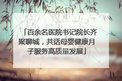 百余名医院书记院长齐聚聊城，共话母婴健康月子服务高质量发展