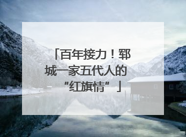 百年接力！郓城一家五代人的“红旗情”