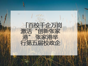 百校千企万岗激活“创新张家港” 张家港举行第五届校政企联盟合作大会