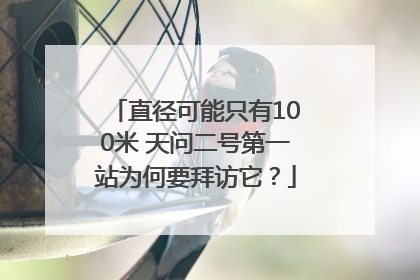 直径可能只有100米 天问二号第一站为何要拜访它？