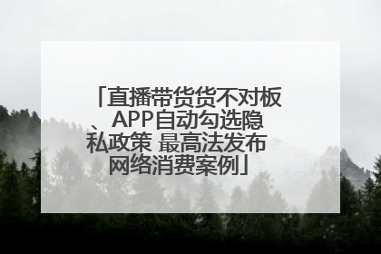 直播带货货不对板、APP自动勾选隐私政策 最高法发布网络消费案例
