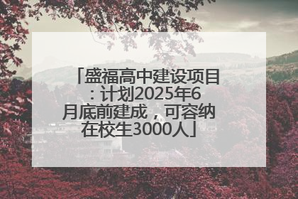 盛福高中建设项目：计划2025年6月底前建成，可容纳在校生3000人