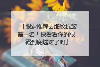 眼霜推荐去细纹抗皱第一名！快看看你的眼霜到底选对了吗