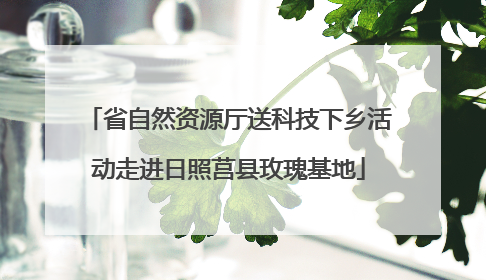 省自然资源厅送科技下乡活动走进日照莒县玫瑰基地