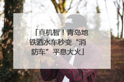 真机智！青岛地铁洒水车秒变“消防车”平息大火