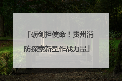 砺剑担使命！贵州消防探索新型作战力量