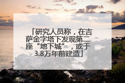 研究人员称，在吉萨金字塔下发现第二座“地下城”，或于3.8万年前建造
